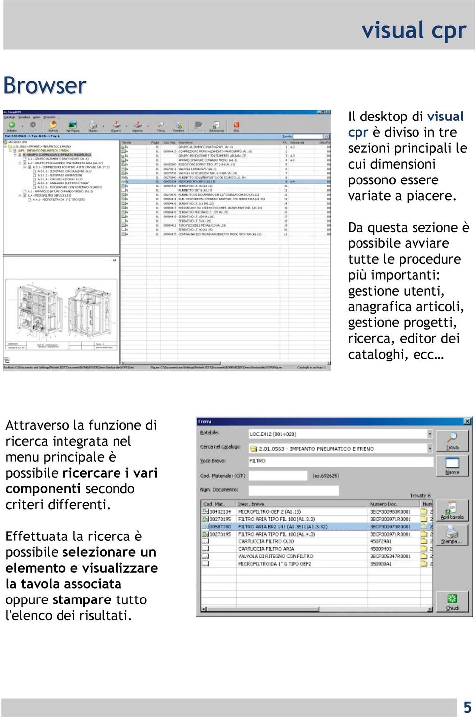 editor dei cataloghi, ecc Attraverso la funzione di ricerca integrata nel menu principale è possibile ricercare i vari componenti secondo