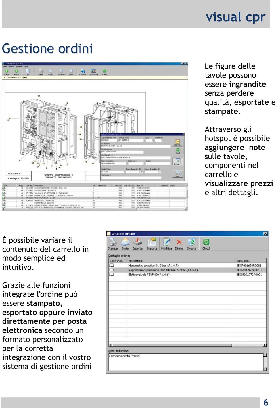 È possibile variare il contenuto del carrello in modo semplice ed intuitivo.