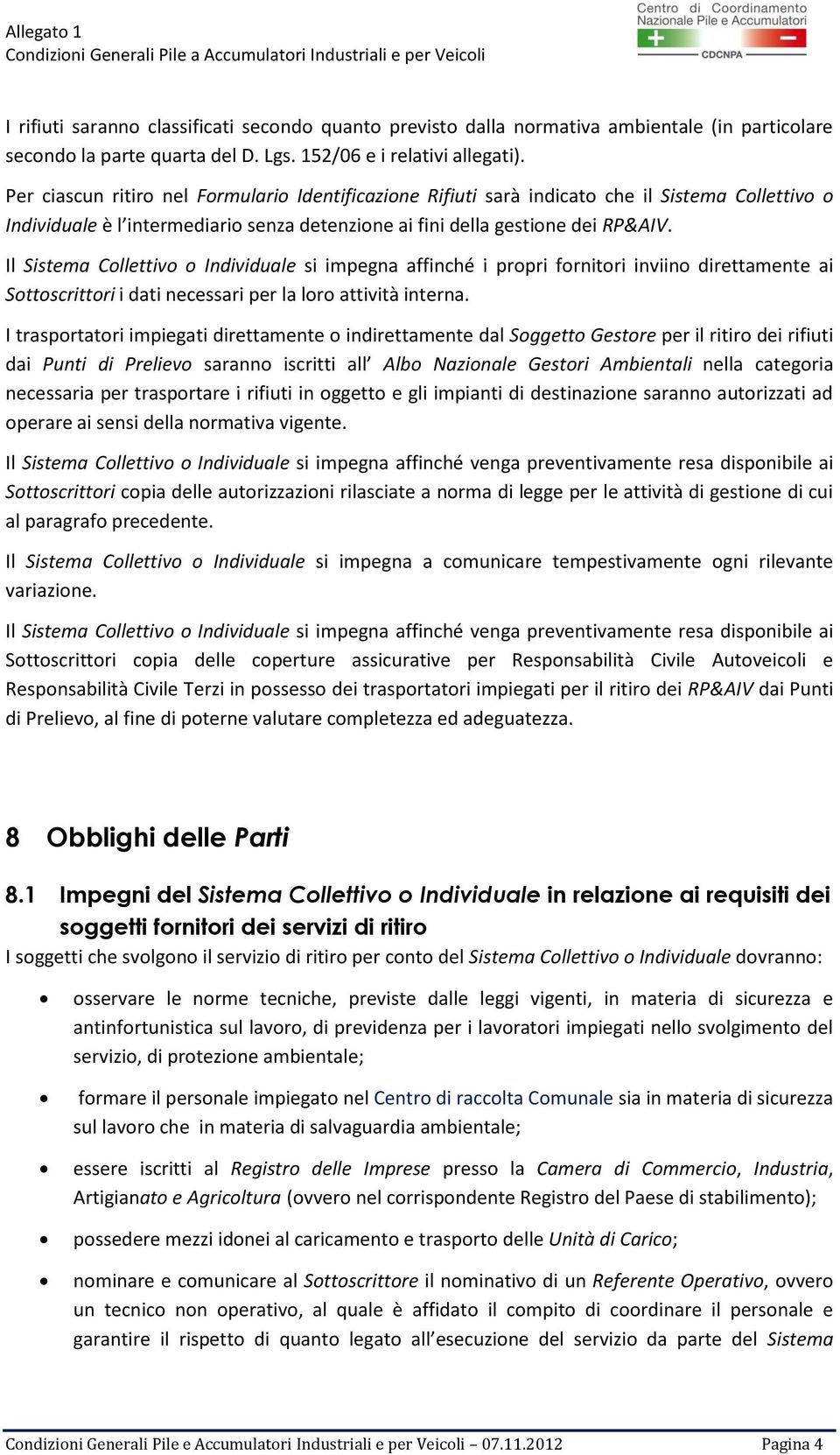 Il Sistema Collettivo o Individuale si impegna affinché i propri fornitori inviino direttamente ai Sottoscrittori i dati necessari per la loro attività interna.