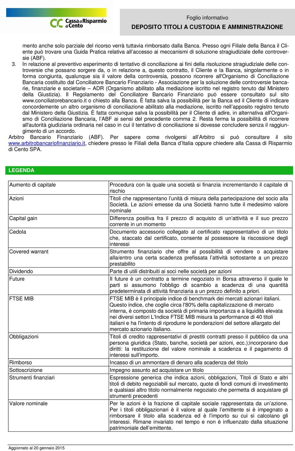 In relazione al preventivo esperimento di tentativo di conciliazione ai fini della risoluzione stragiudiziale delle controversie che possano sorgere da, o in relazione a, questo contratto, il Cliente