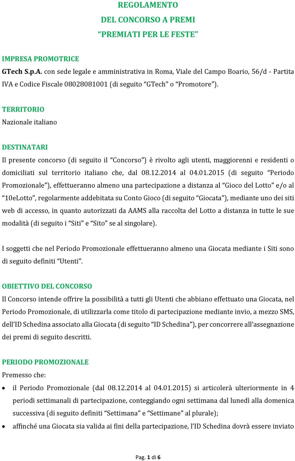 01.2015 (di seguito Periodo Promozionale ), effettueranno almeno una partecipazione a distanza al Gioco del Lotto e/o al 10eLotto, regolarmente addebitata su Conto Gioco (di seguito Giocata ),