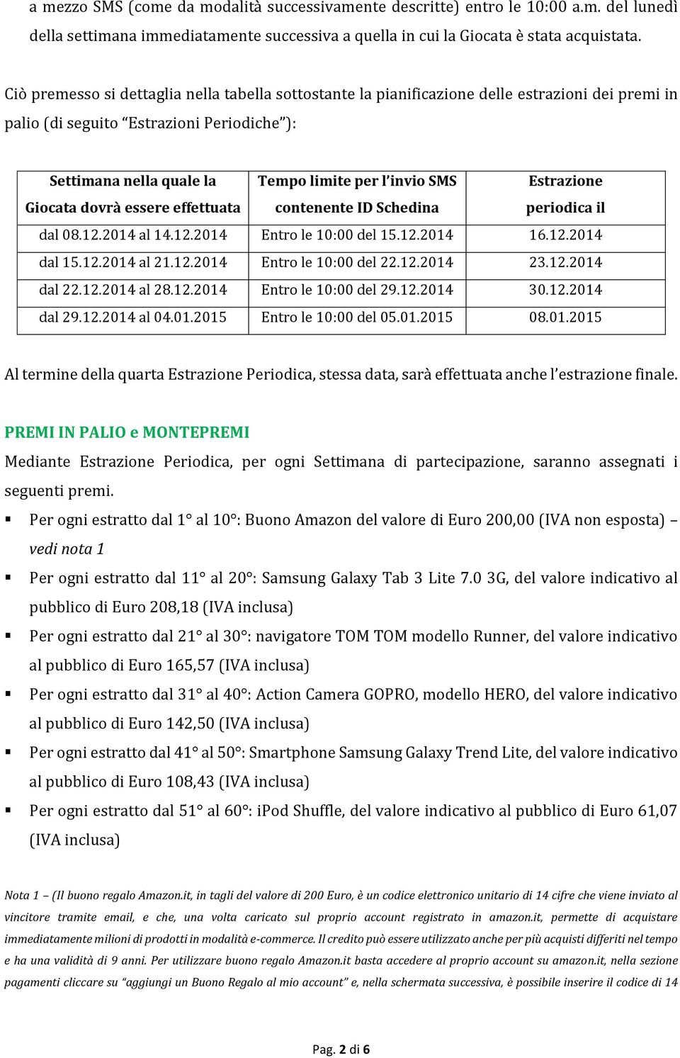 Tempo limite per l invio SMS contenente ID Schedina Estrazione periodica il dal 08.12.2014 al 14.12.2014 Entro le 10:00 del 15.12.2014 16.12.2014 dal 15.12.2014 al 21.12.2014 Entro le 10:00 del 22.12.2014 23.