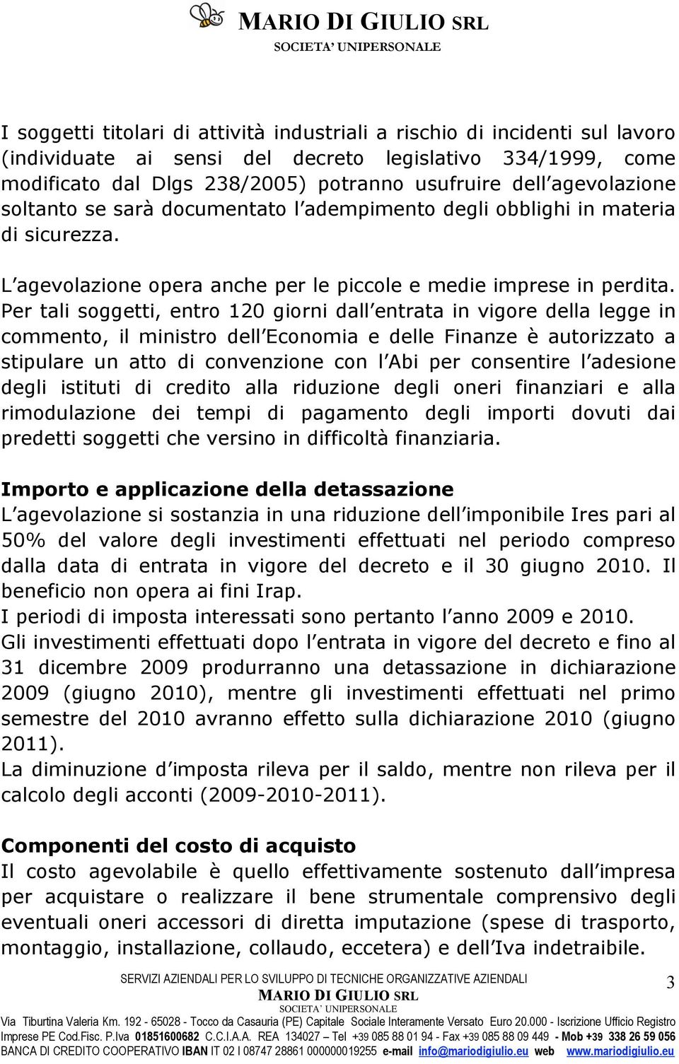 Per tali soggetti, entro 120 giorni dall entrata in vigore della legge in commento, il ministro dell Economia e delle Finanze è autorizzato a stipulare un atto di convenzione con l Abi per consentire