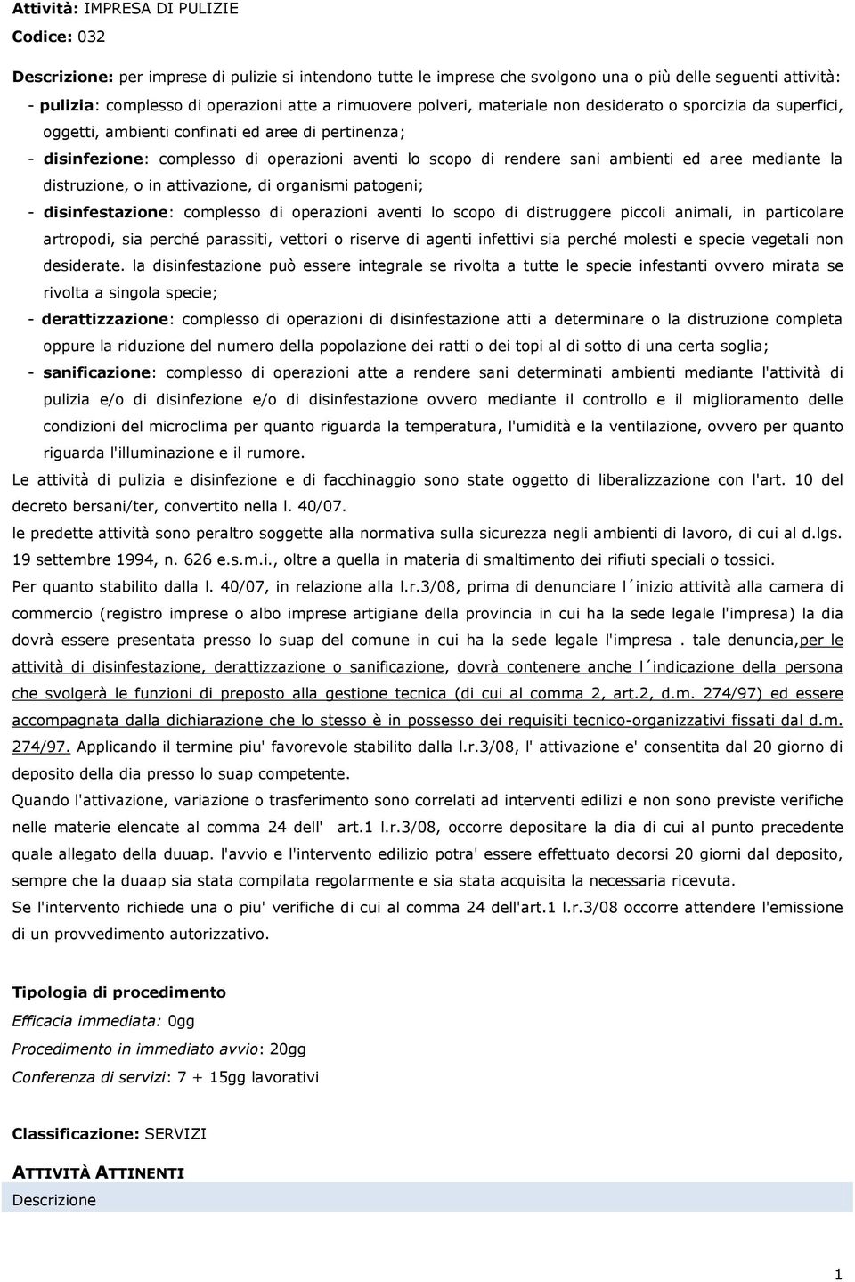 mediante la distruzione, o in attivazione, di organismi patogeni; - disinfestazione: complesso di operazioni aventi lo scopo di distruggere piccoli animali, in particolare artropodi, sia perché