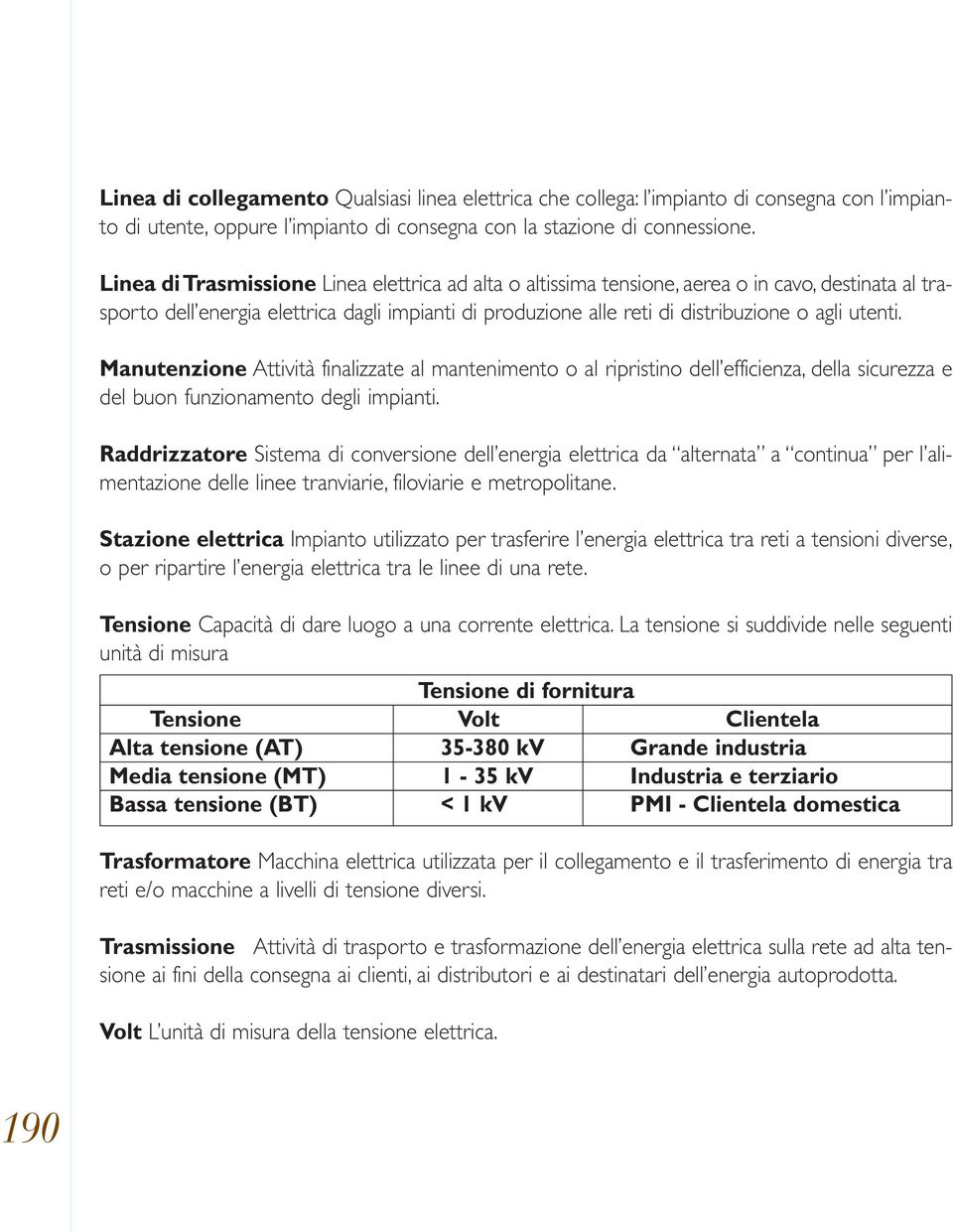 utenti. Manutenzione Attività finalizzate al mantenimento o al ripristino dell efficienza, della sicurezza e del buon funzionamento degli impianti.