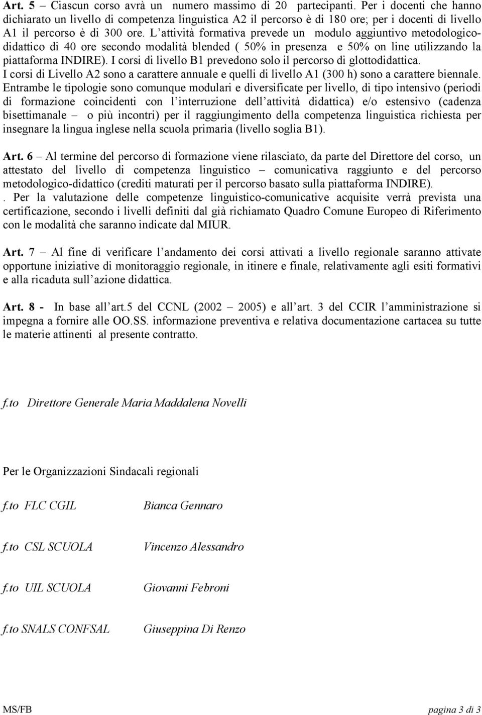 L attività formativa prevede un modulo aggiuntivo metodologicodidattico di 40 ore secondo modalità blended ( 50% in presenza e 50% on line utilizzando la piattaforma INDIRE).