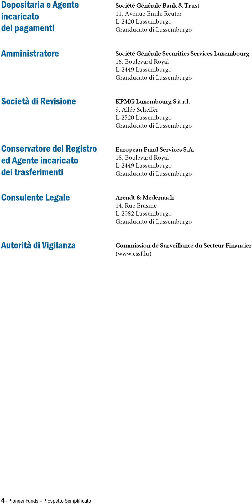 A. 18, Boulevard Royal L-2449 Lussemburgo Granducato di Lussemburgo Consulente Legale Arendt & Medernach 14, Rue Erasme L-2082 Lussemburgo Granducato di Lussemburgo Autorità di Vigilanza