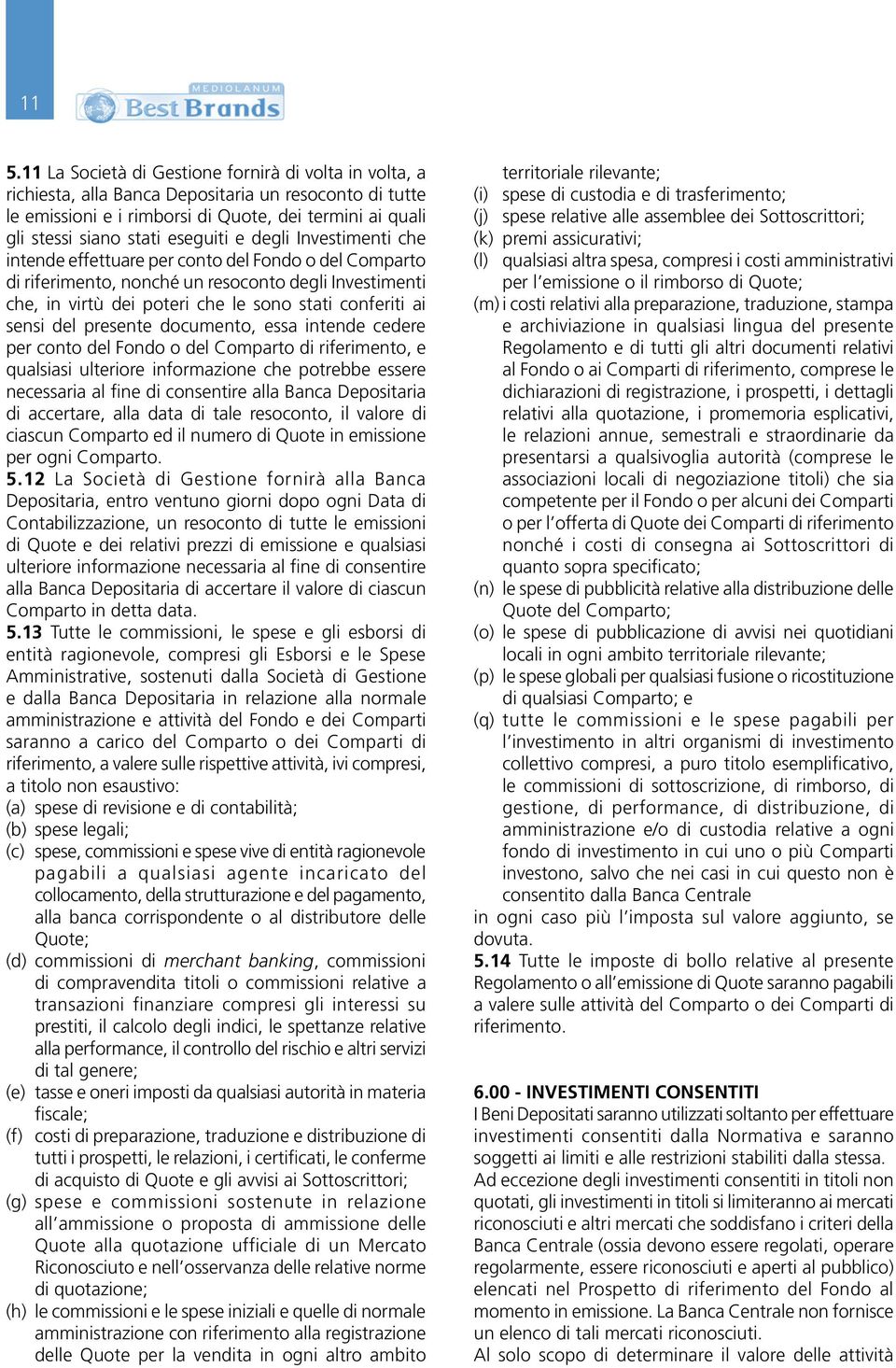 sensi del presente documento, essa intende cedere per conto del Fondo o del Comparto di riferimento, e qualsiasi ulteriore informazione che potrebbe essere necessaria al fine di consentire alla Banca