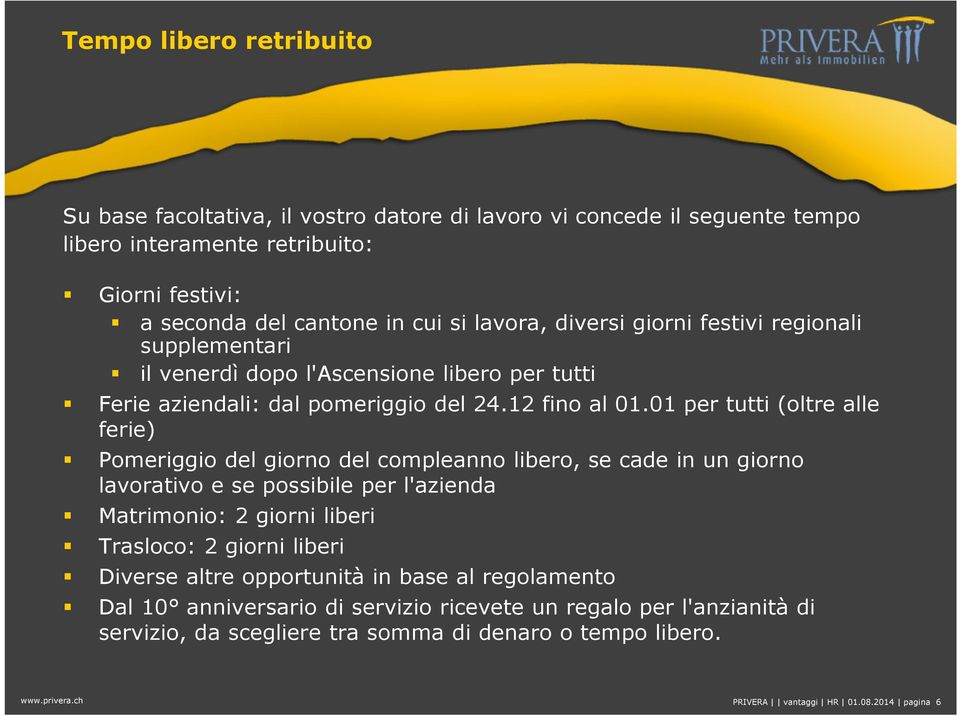 01 per tutti (oltre alle ferie) Pomeriggio del giorno del compleanno libero, se cade in un giorno lavorativo e se possibile per l'azienda Matrimonio: 2 giorni liberi Trasloco: 2 giorni