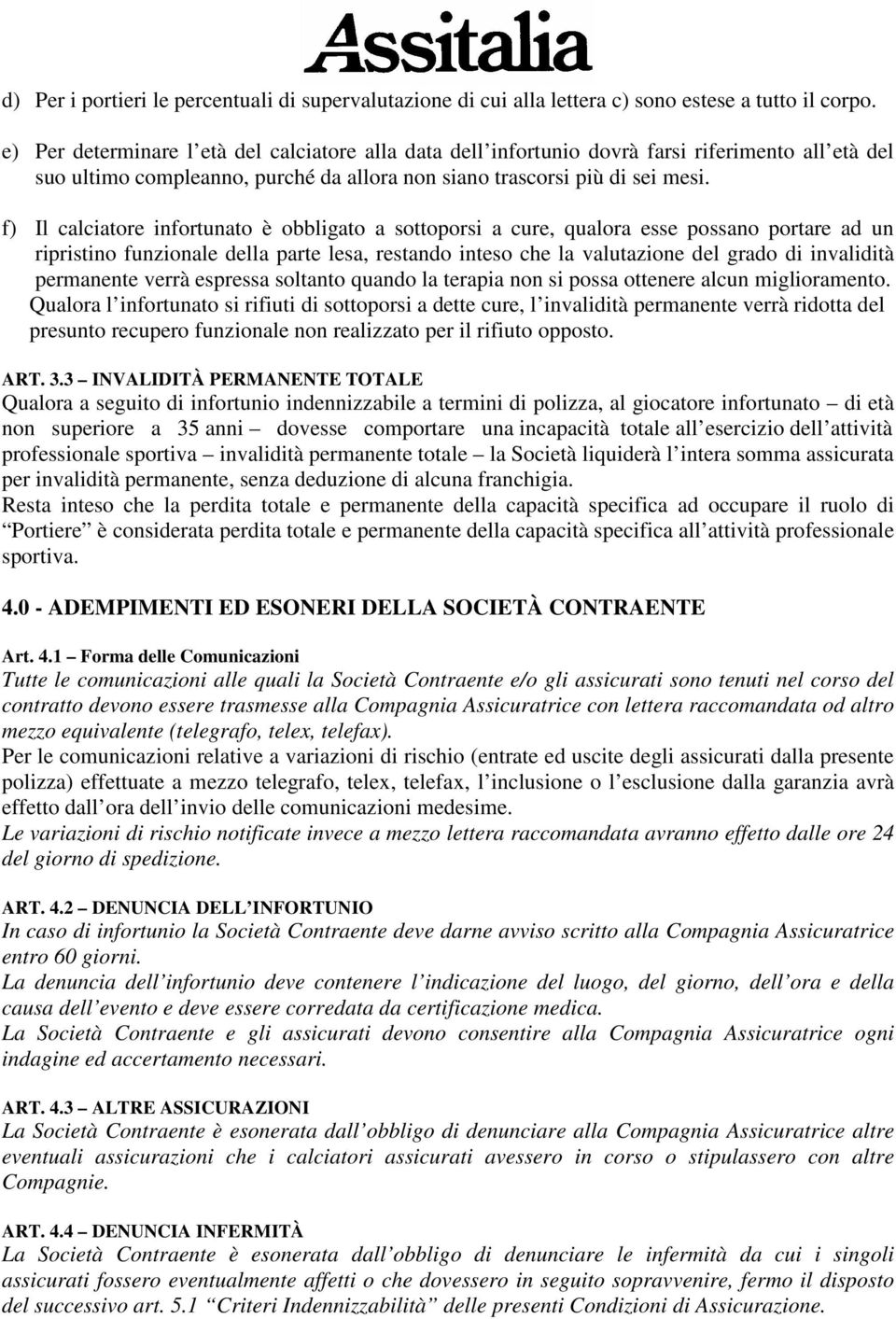 f) Il calciatore infortunato è obbligato a sottoporsi a cure, qualora esse possano portare ad un ripristino funzionale della parte lesa, restando inteso che la valutazione del grado di invalidità