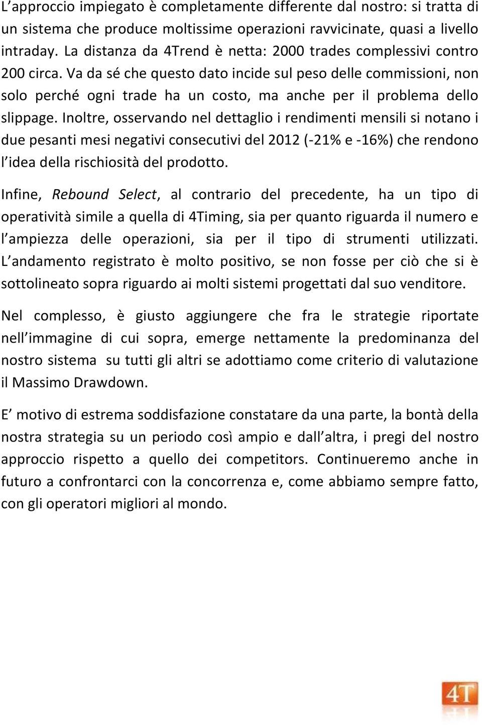 Va da sé che questo dato incide sul peso delle commissioni, non solo perché ogni trade ha un costo, ma anche per il problema dello slippage.