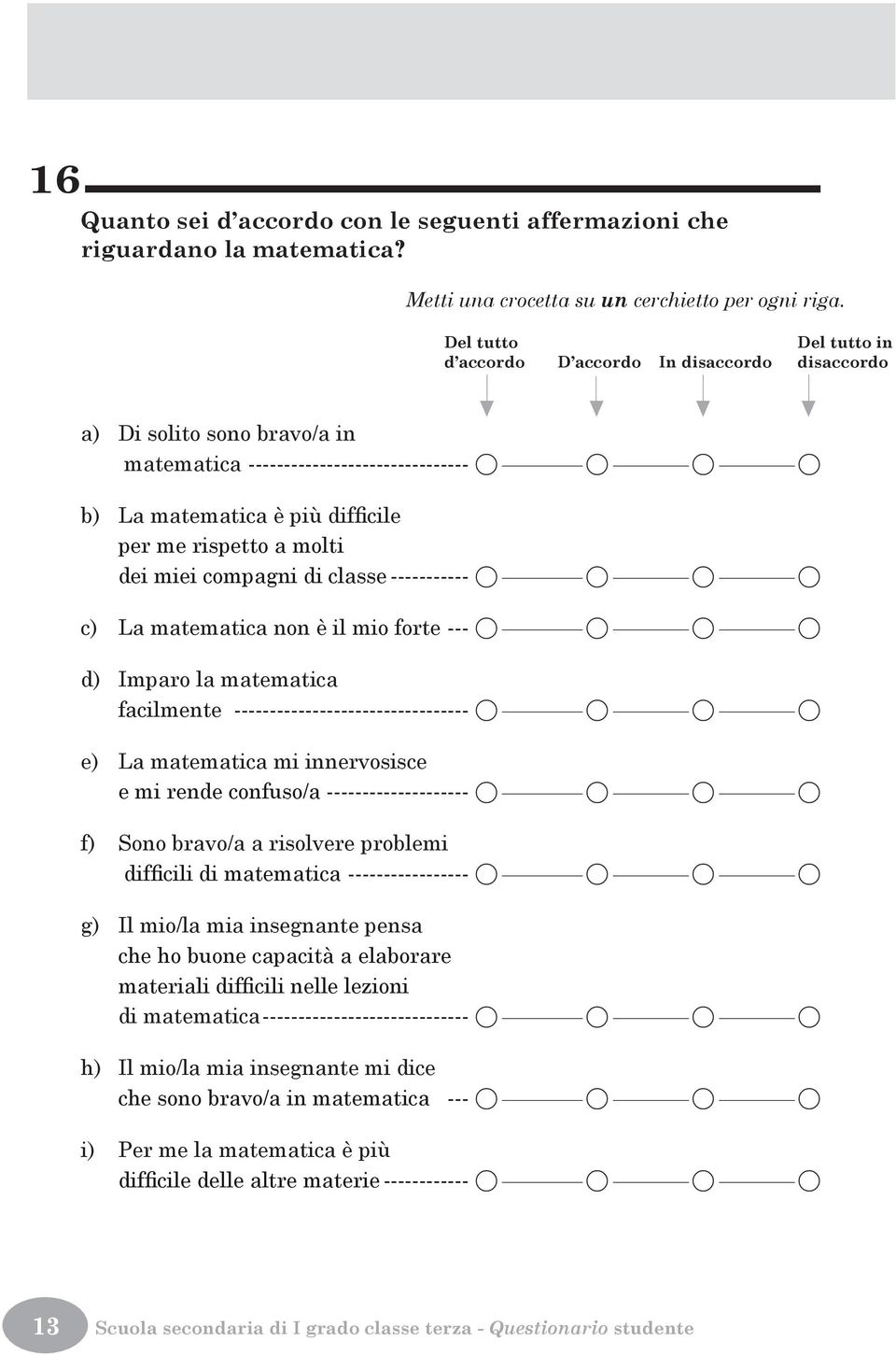 molti dei miei compagni di classe ----------- A A A A c) La matematica non è il mio forte --- A A A A d) Imparo la matematica facilmente --------------------------------- A A A A e) La matematica mi