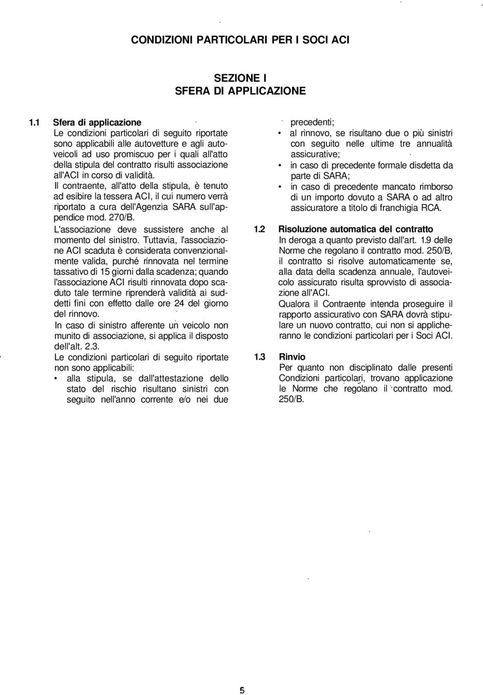 associazione all'aci in corso di validità. Il contraente, all'atto della stipula, è tenuto ad esibire la tessera ACI, il cui numero verrà riportato a cura dell'agenzia SARA sull'appendice mod. 270/B.