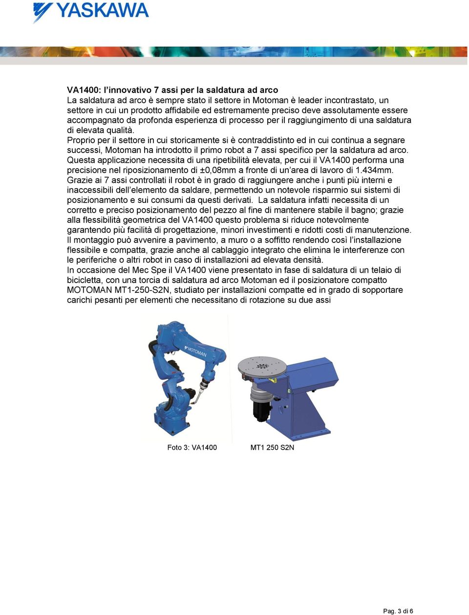 Proprio per il settore in cui storicamente si è contraddistinto ed in cui continua a segnare successi, Motoman ha introdotto il primo robot a 7 assi specifico per la saldatura ad arco.