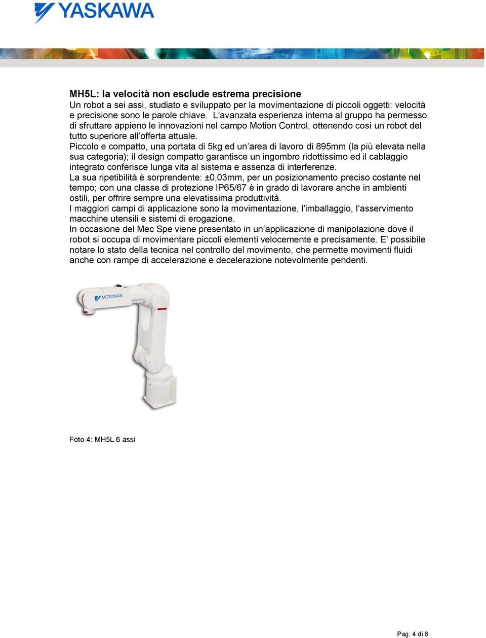 Piccolo e compatto, una portata di 5kg ed un area di lavoro di 895mm (la più elevata nella sua categoria); il design compatto garantisce un ingombro ridottissimo ed il cablaggio integrato conferisce