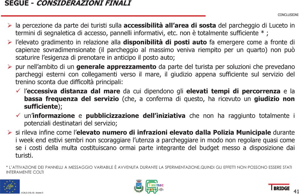 riempito per un quarto) non può scaturire l esigenza di prenotare in anticipo il posto auto; pur nell ambito di un generale apprezzamento da parte del turista per soluzioni che prevedano parcheggi