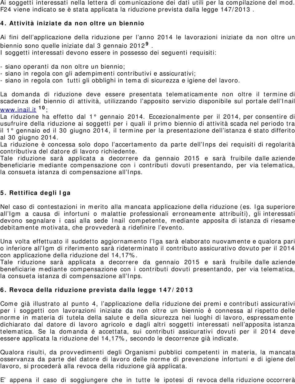 I soggetti interessati devono essere in possesso dei seguenti requisiti: - siano operanti da non oltre un biennio; - siano in regola con gli adempimenti contributivi e assicurativi; - siano in regola