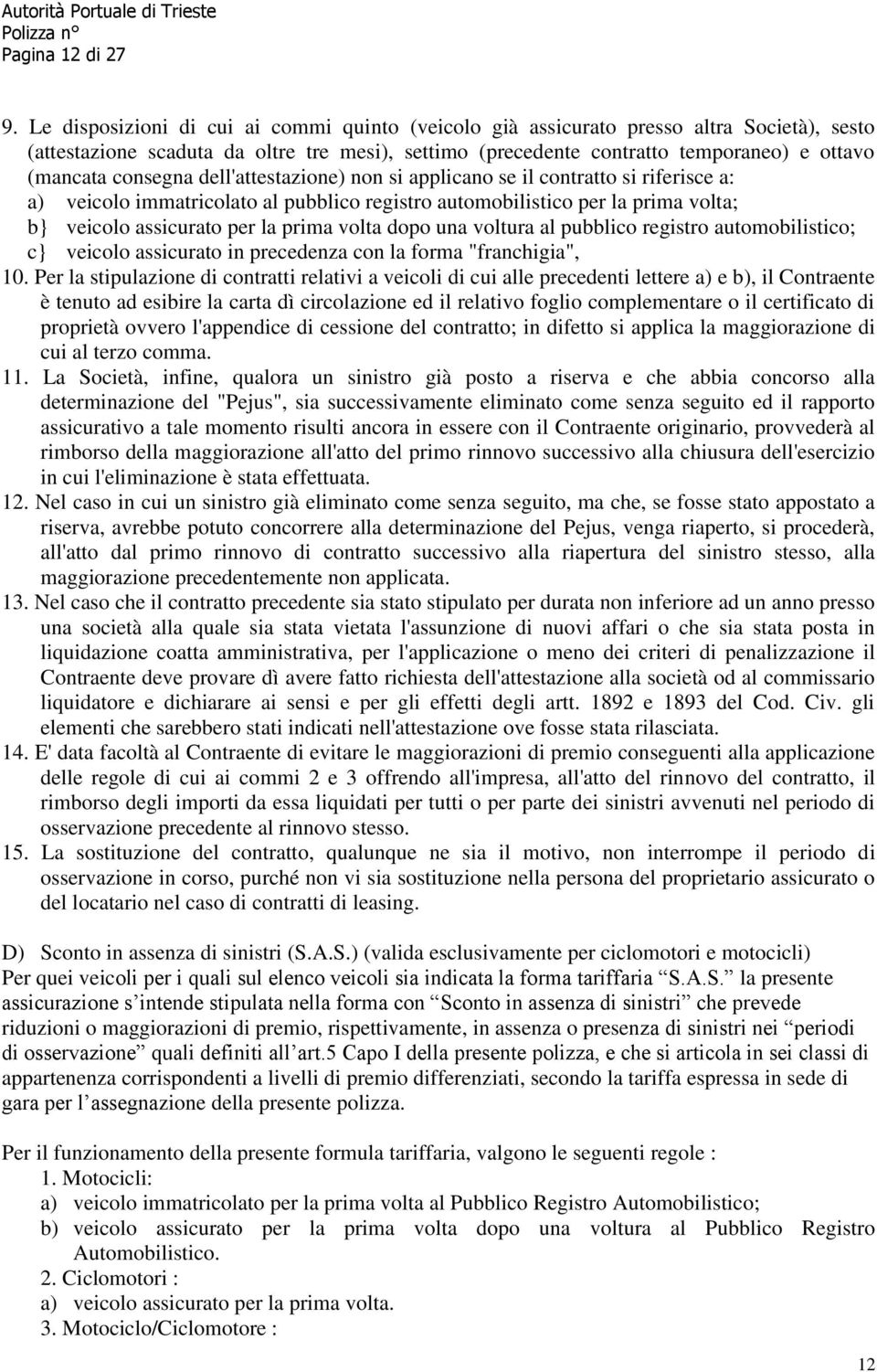 consegna dell'attestazione) non si applicano se il contratto si riferisce a: a) veicolo immatricolato al pubblico registro automobilistico per la prima volta; b} veicolo assicurato per la prima volta