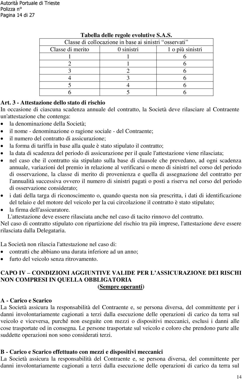 il nome - denominazione o ragione sociale - del Contraente; il numero del contratto di assicurazione; la forma di tariffa in base alla quale è stato stipulato il contratto; la data di scadenza del