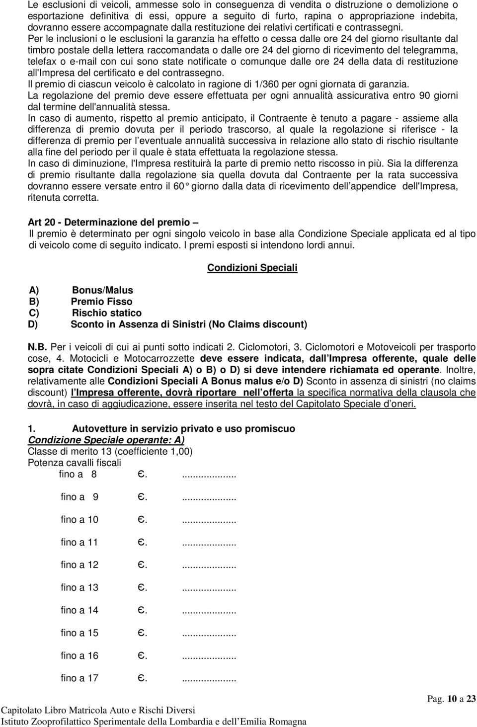 Per le inclusioni o le esclusioni la garanzia ha effetto o cessa dalle ore 24 del giorno risultante dal timbro postale della lettera raccomandata o dalle ore 24 del giorno di ricevimento del