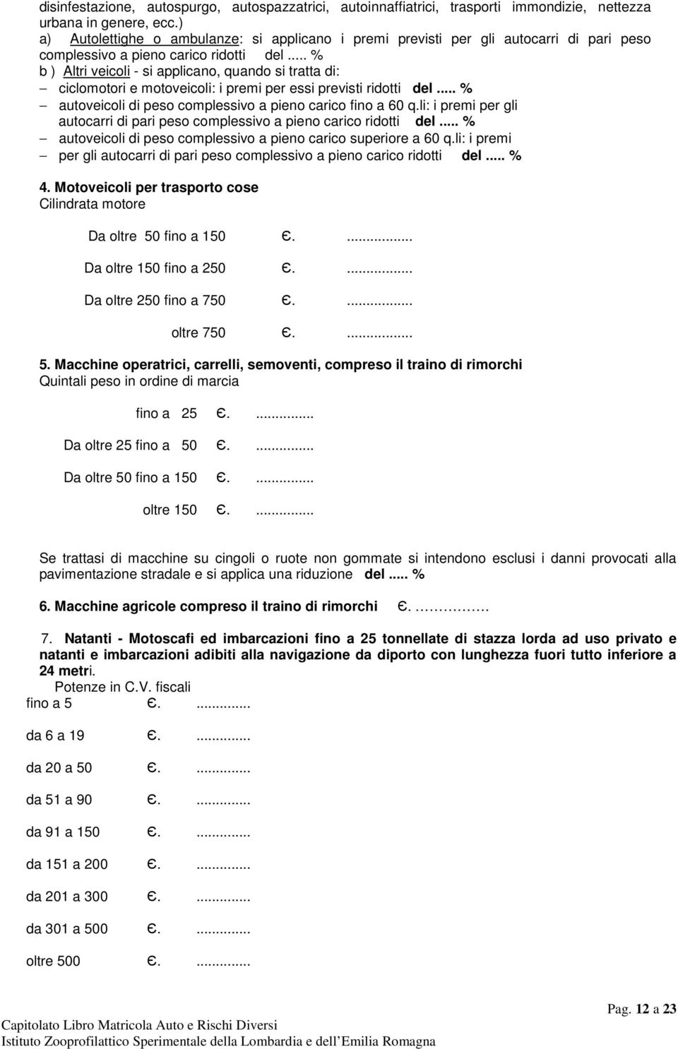 .. % b ) Altri veicoli - si applicano, quando si tratta di: ciclomotori e motoveicoli: i premi per essi previsti ridotti del... % autoveicoli di peso complessivo a pieno carico fino a 60 q.