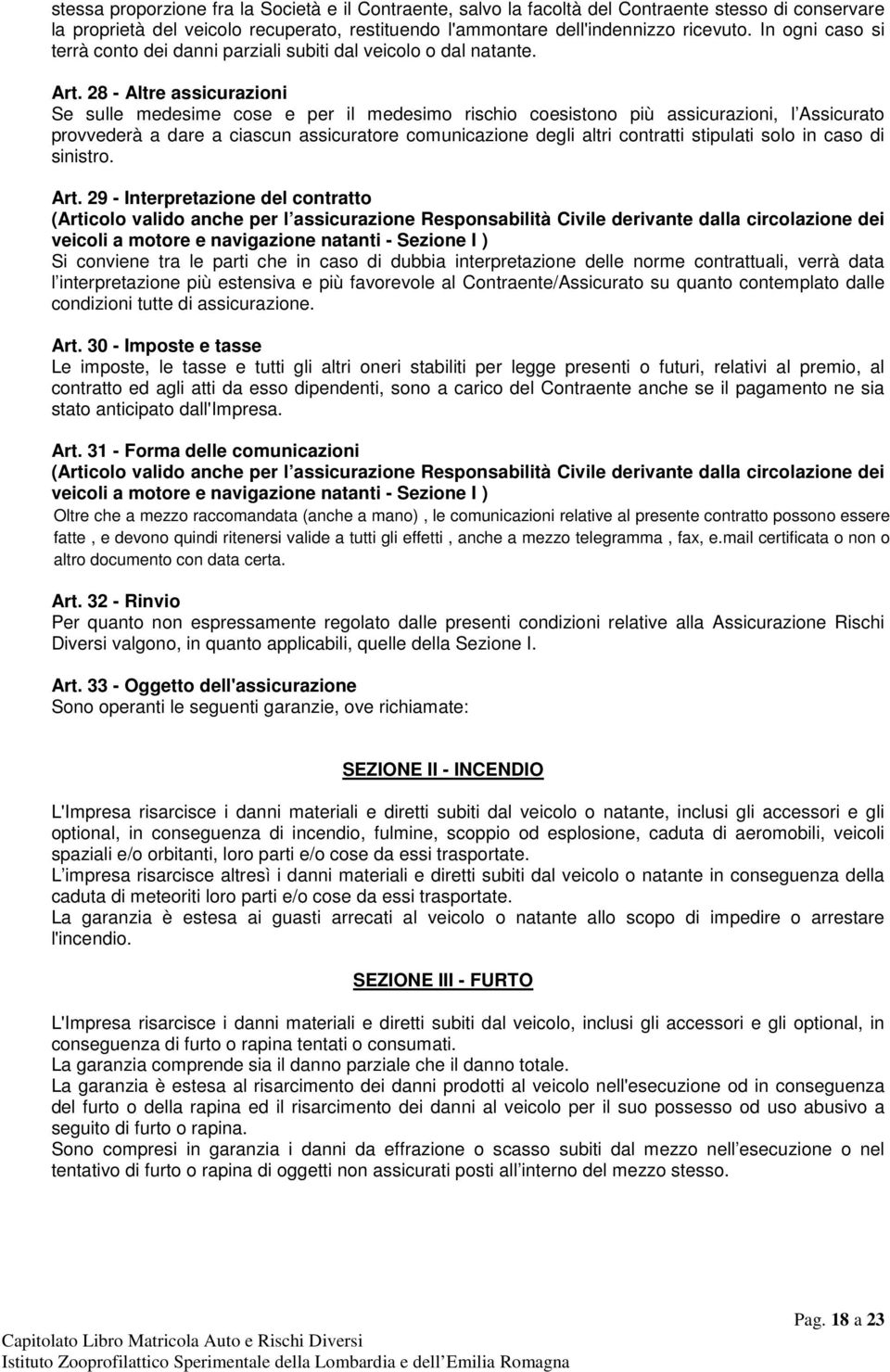 28 - Altre assicurazioni Se sulle medesime cose e per il medesimo rischio coesistono più assicurazioni, l Assicurato provvederà a dare a ciascun assicuratore comunicazione degli altri contratti