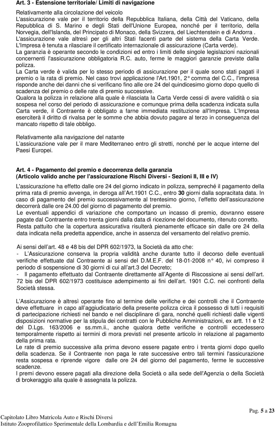 L'assicurazione vale altresì per gli altri Stati facenti parte del sistema della Carta Verde. L'Impresa è tenuta a rilasciare il certificato internazionale di assicurazione (Carta verde).