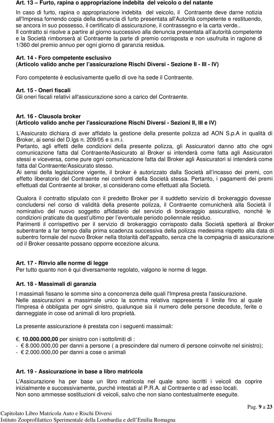 . Il contratto si risolve a partire al giorno successivo alla denuncia presentata all autorità competente e la Società rimborserà al Contraente la parte di premio corrisposta e non usufruita in