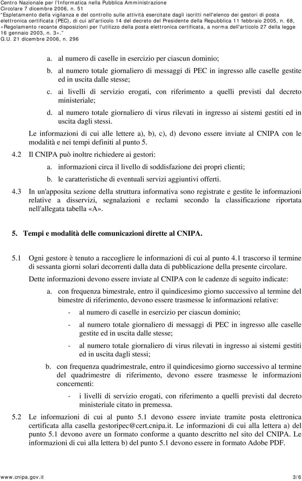 Le informazioni di cui alle lettere a), b), c), d) devono essere inviate al CNIPA con le modalità e nei tempi definiti al punto 5. 4.2 Il CNIPA può inoltre richiedere ai gestori: a.