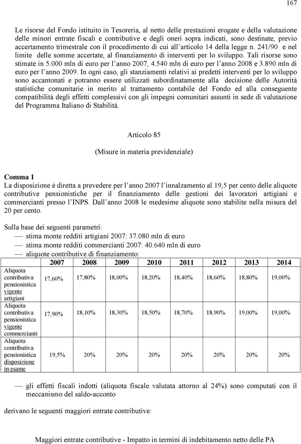 Tali risorse sono stimate in 5.000 mln di euro per l anno 2007, 4.540 mln di euro per l anno 2008 e 3.890 mln di euro per l anno 2009.