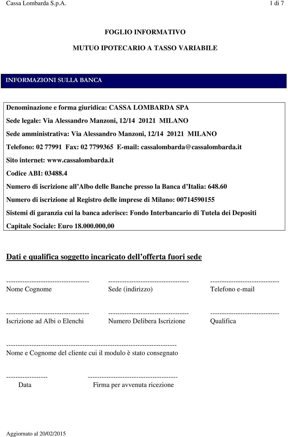 amministrativa: Via Alessandro Manzoni, 12/14 20121 MILANO Telefono: 02 77991 Fax: 02 7799365 E-mail: cassalombarda@cassalombarda.it Sito internet: www.cassalombarda.it Codice ABI: 03488.