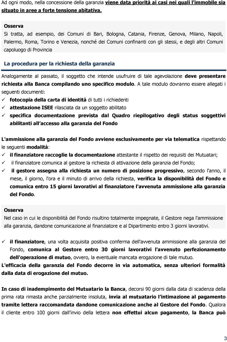 capoluogo di Provincia La procedura per la richiesta della garanzia Analogamente al passato, il soggetto che intende usufruire di tale agevolazione deve presentare richiesta alla Banca compilando uno