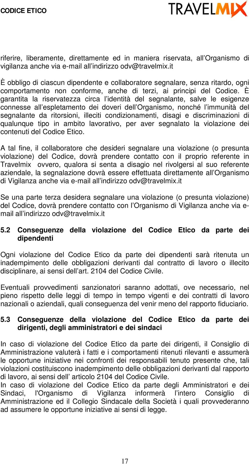 È garantita la riservatezza circa l identità del segnalante, salve le esigenze connesse all espletamento dei doveri dell Organismo, nonché l immunità del segnalante da ritorsioni, illeciti