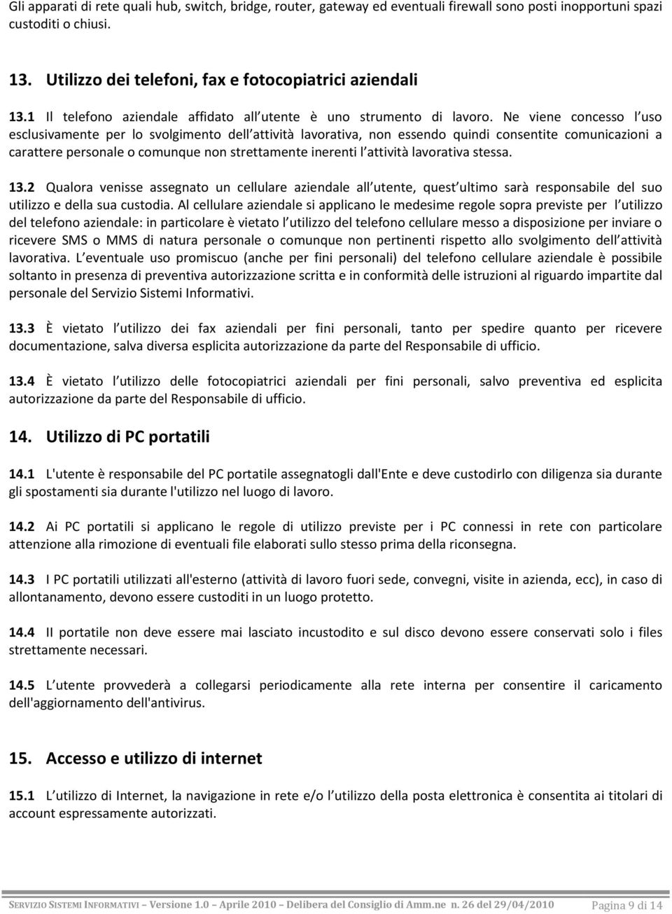 Ne viene concesso l uso esclusivamente per lo svolgimento dell attività lavorativa, non essendo quindi consentite comunicazioni a carattere personale o comunque non strettamente inerenti l attività