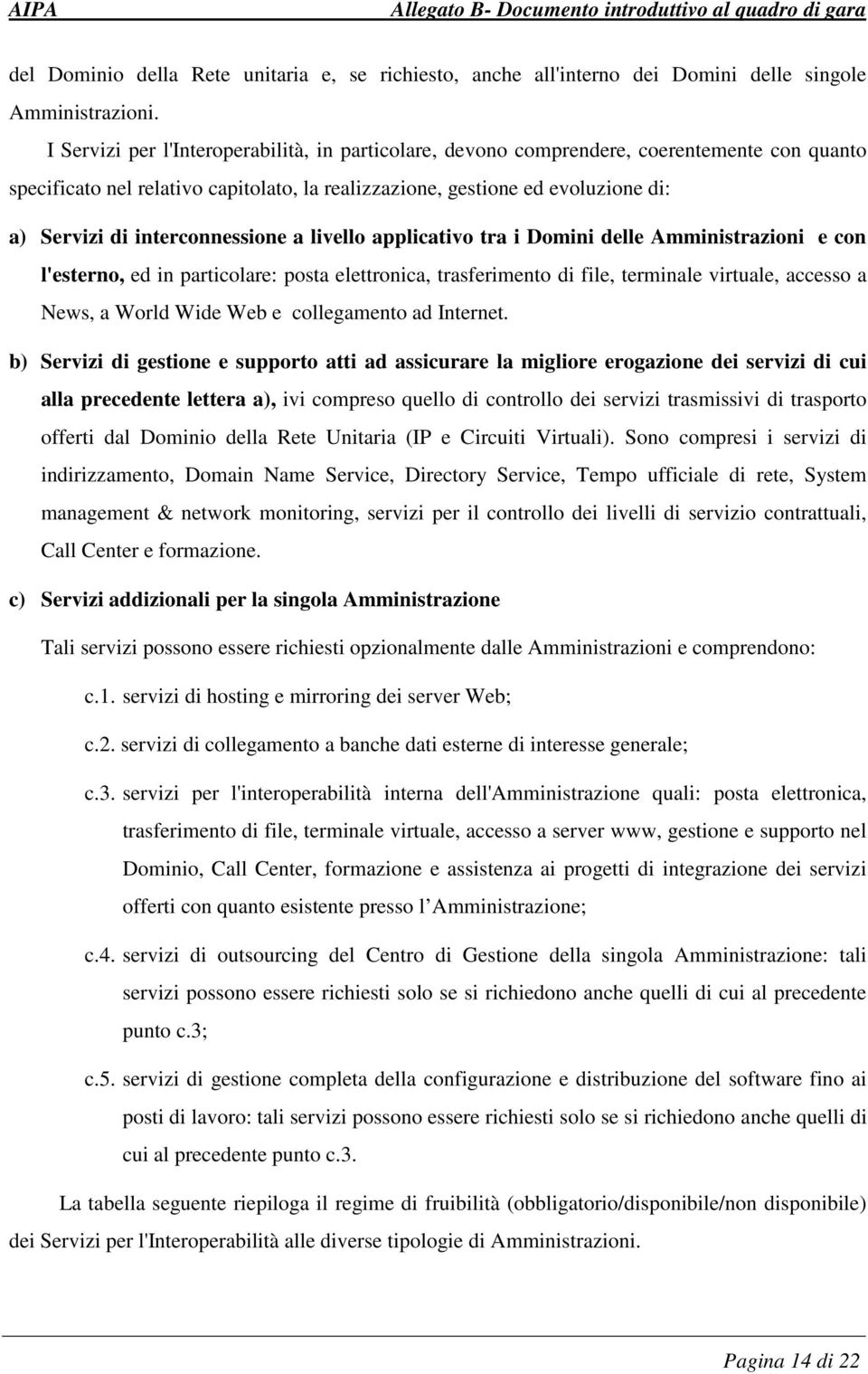 interconnessione a livello applicativo tra i Domini delle Amministrazioni e con l'esterno, ed in particolare: posta elettronica, trasferimento di file, terminale virtuale, accesso a News, a World