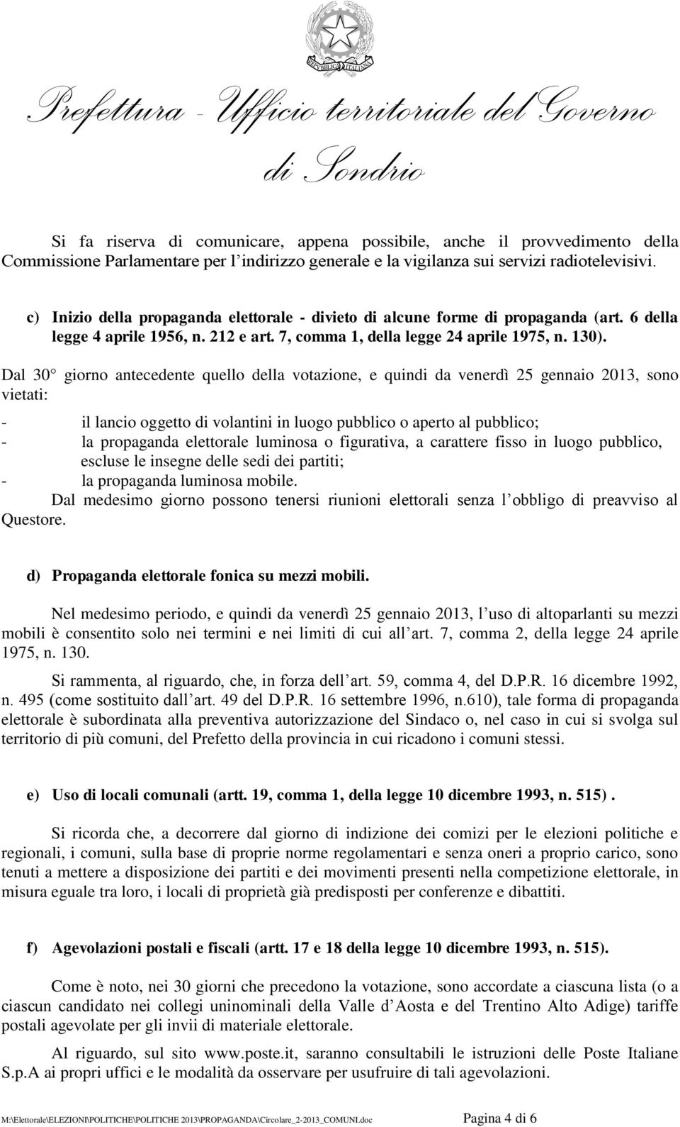 Dal 30 giorno antecedente quello della votazione, e quindi da venerdì 25 gennaio 2013, sono vietati: - il lancio oggetto di volantini in luogo pubblico o aperto al pubblico; - la propaganda