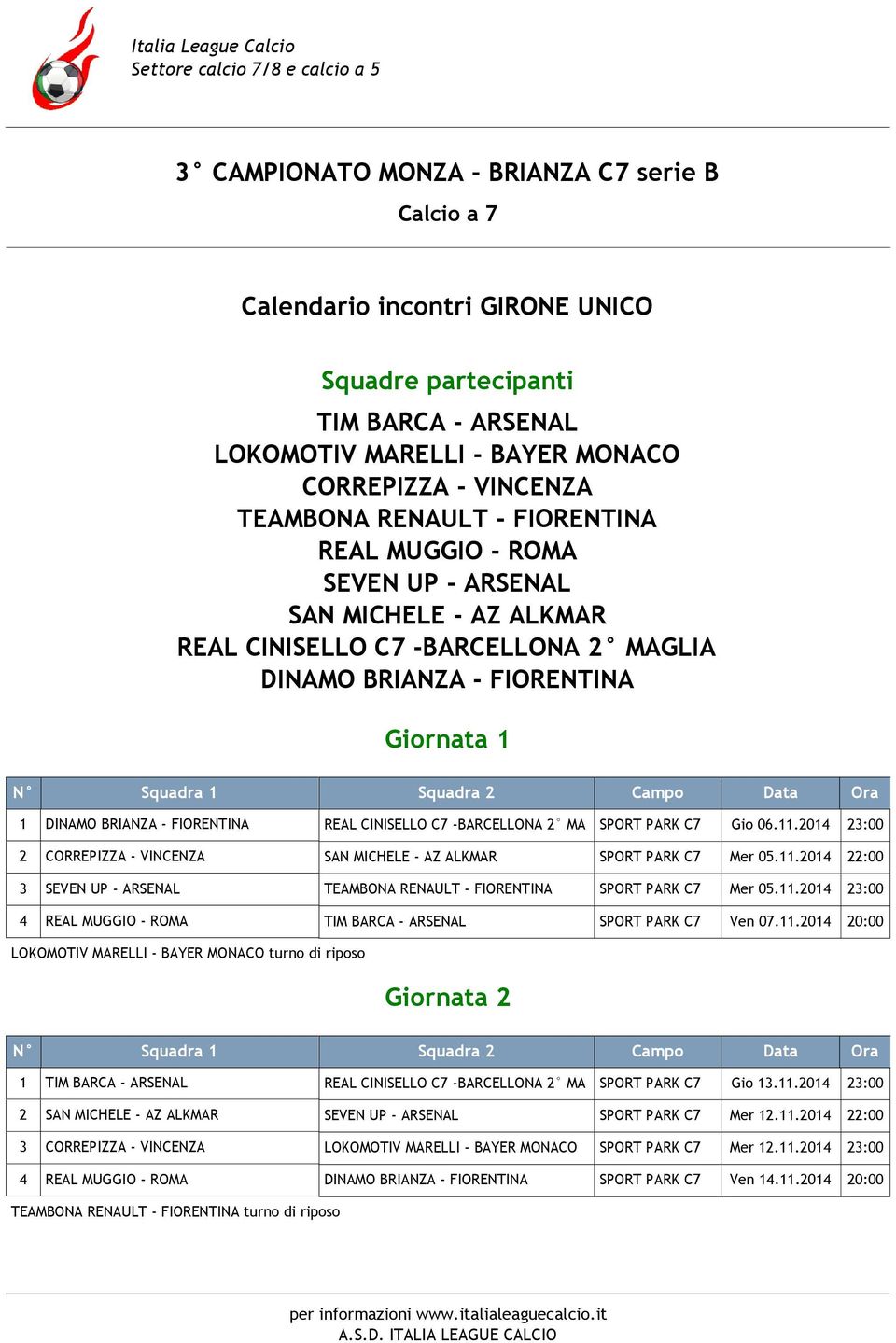 -BARCELLONA 2 MA SPORT PARK C7 Gio 06.11.2014 23:00 2 CORREPIZZA - VINCENZA SAN MICHELE - AZ ALKMAR SPORT PARK C7 Mer 05.11.2014 22:00 3 SEVEN UP - ARSENAL TEAMBONA RENAULT - FIORENTINA SPORT PARK C7 Mer 05.