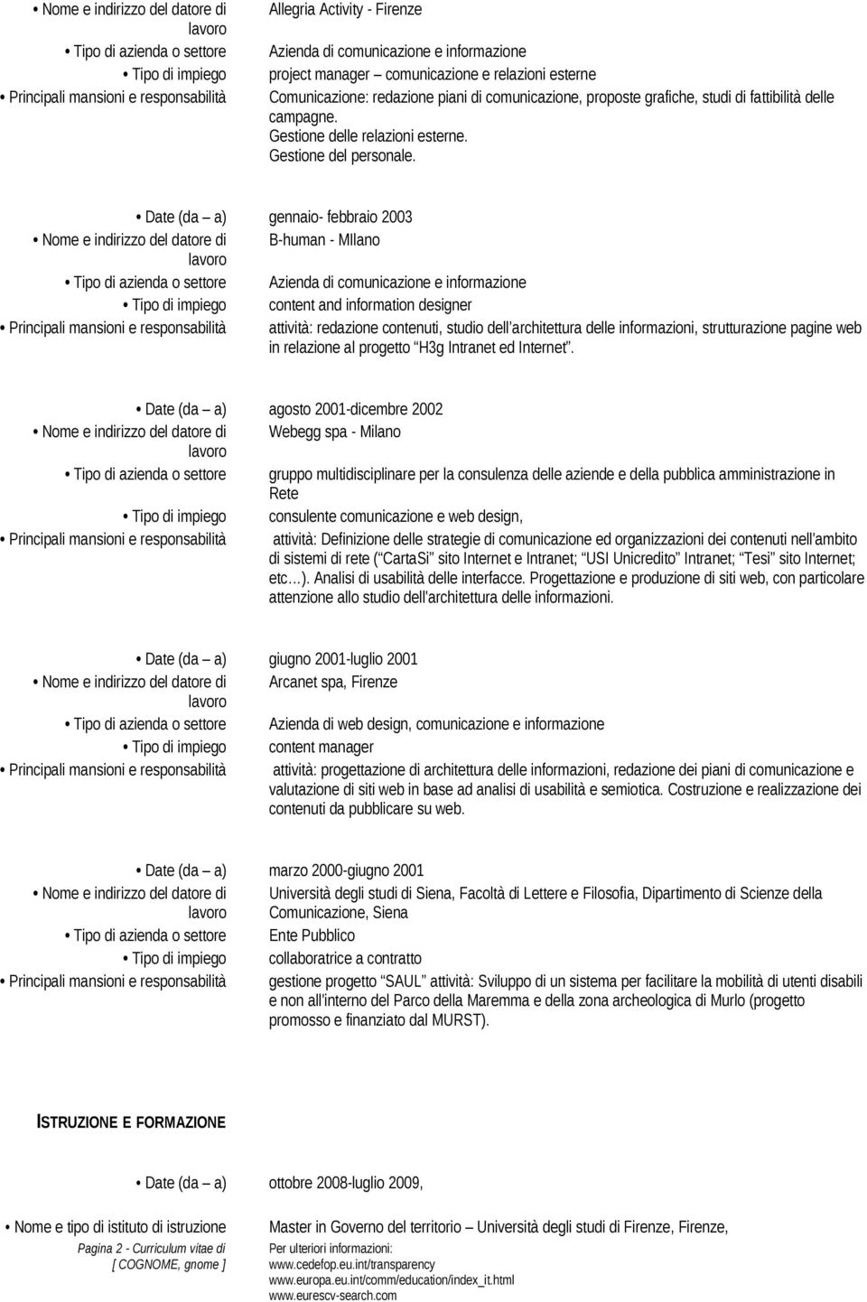 Date (da a) gennaio- febbraio 2003 Nome e indirizzo del datore di B-human - MIlano Tipo di azienda o settore Azienda di comunicazione e informazione Tipo di impiego content and information designer