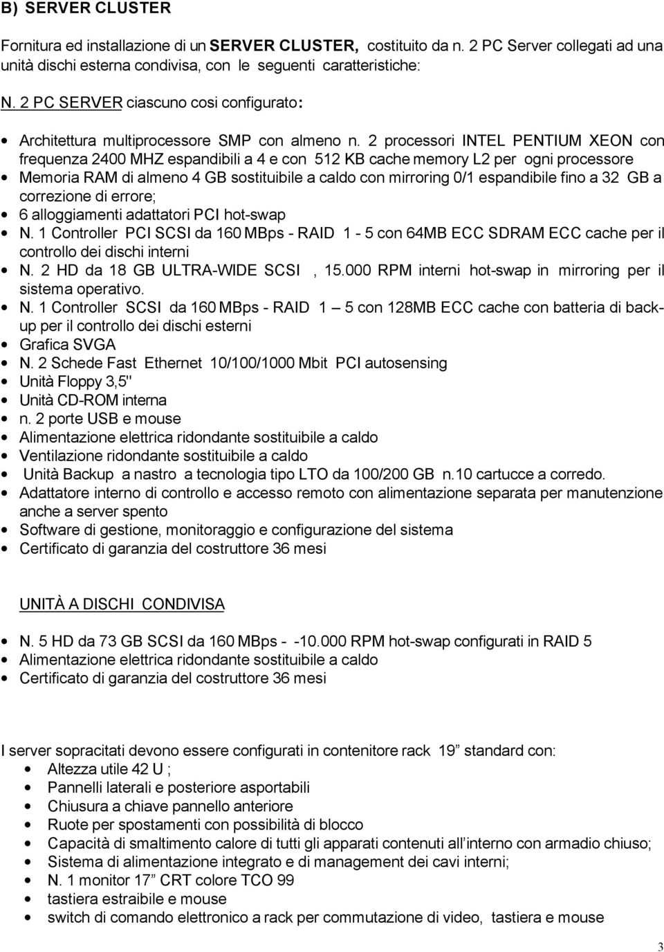 2 processori INTEL PENTIUM XEON con frequenza 2400 MHZ espandibili a 4 e con 512 KB cache memory L2 per ogni processore Memoria RAM di almeno 4 GB sostituibile a caldo con mirroring 0/1 espandibile