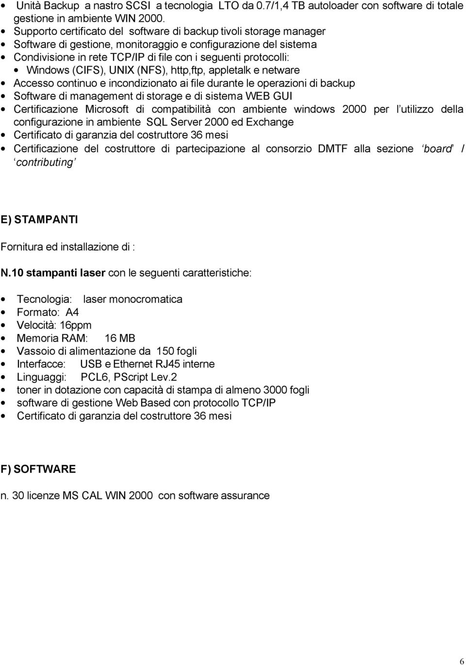 Windows (CIFS), UNIX (NFS), http,ftp, appletalk e netware Accesso continuo e incondizionato ai file durante le operazioni di backup Software di management di storage e di sistema WEB GUI