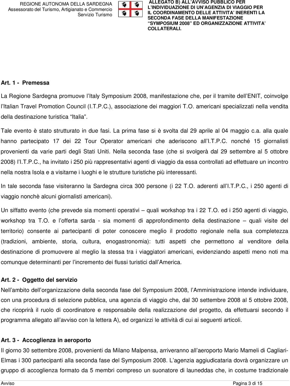 T.P.C. nonché 15 giornalisti provenienti da varie parti degli Stati Uniti. Nella seconda fase (che si svolgerà dal 29 settembre al 5 ottobre 2008) l I.T.P.C., ha invitato i 250 più rappresentativi agenti di viaggio da essa controllati ad effettuare un incontro nella nostra Isola e a visitarne i luoghi e le strutture turistiche più interessanti.