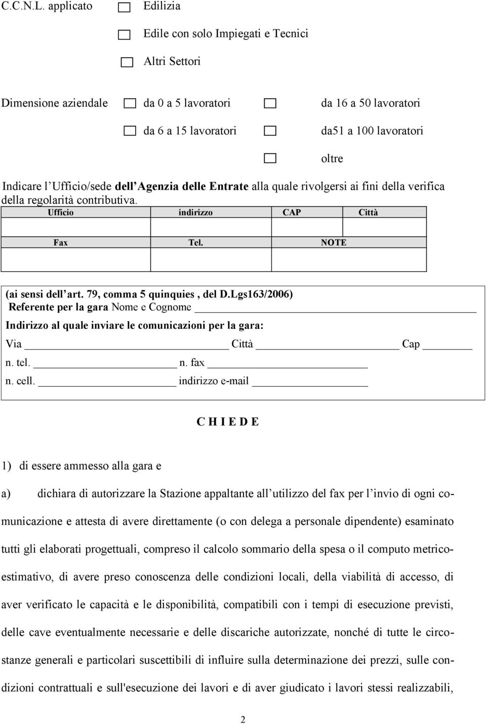 dell Agenzia delle Entrate alla quale rivolgersi ai fini della verifica della regolarità contributiva. Ufficio indirizzo CAP Città oltre Fax Tel. NOTE (ai sensi dell art. 79, comma 5 quinquies, del D.