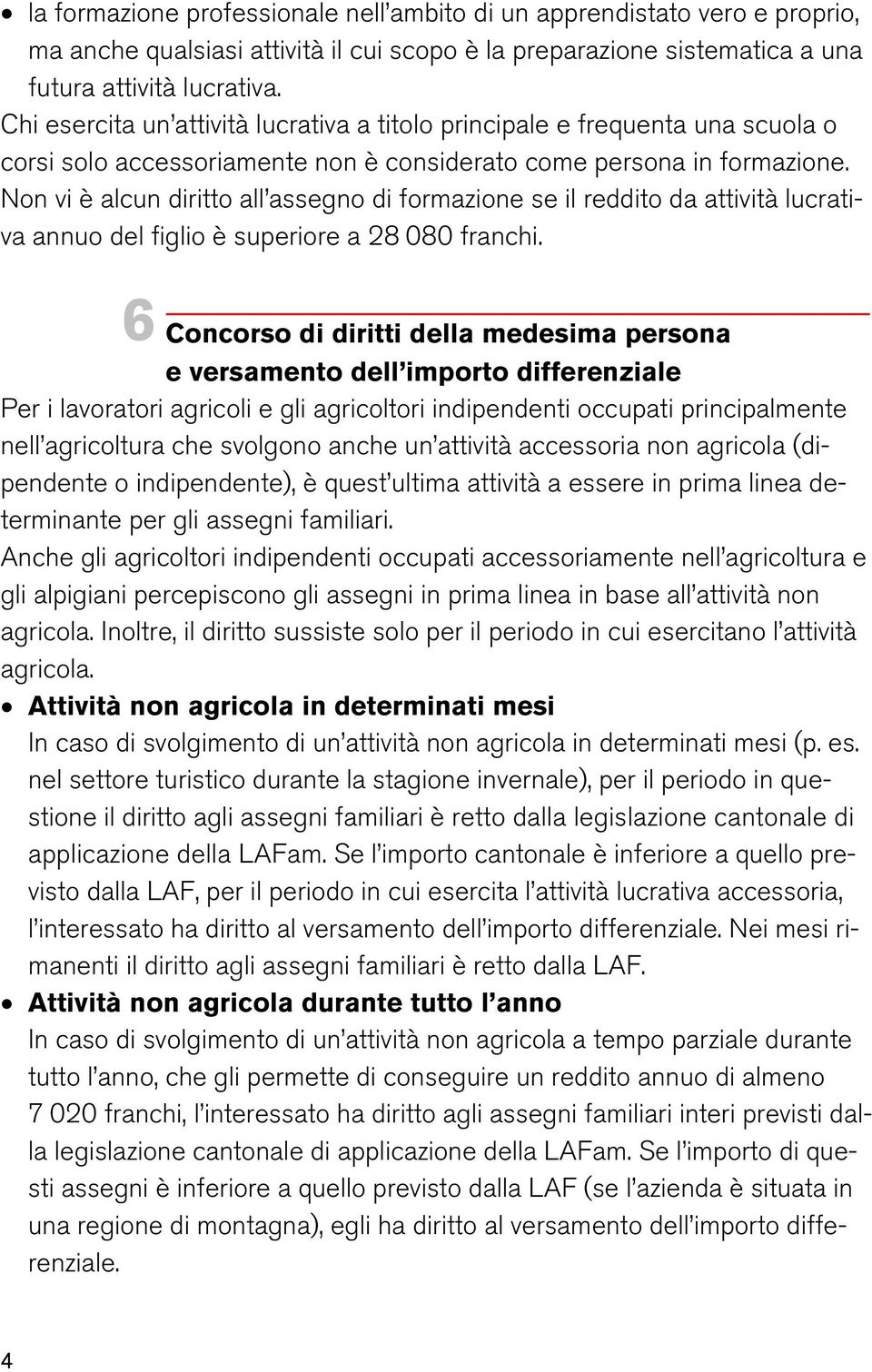 Non vi è alcun diritto all assegno di formazione se il reddito da attività lucrativa annuo del figlio è superiore a 28 080 franchi.