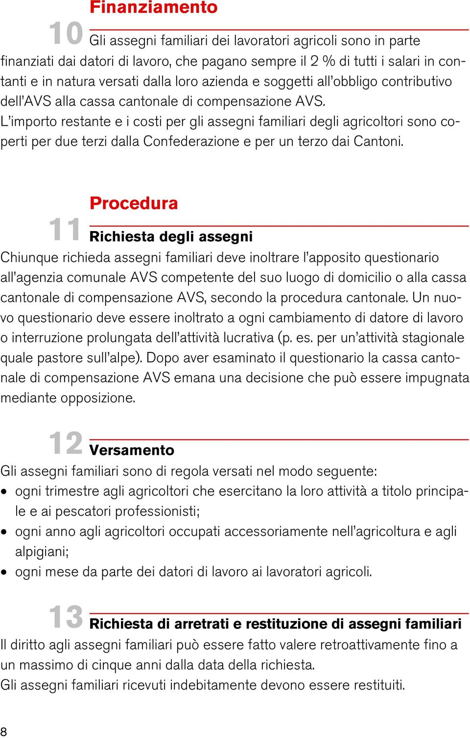 L importo restante e i costi per gli assegni familiari degli agricoltori sono coperti per due terzi dalla Confederazione e per un terzo dai Cantoni.