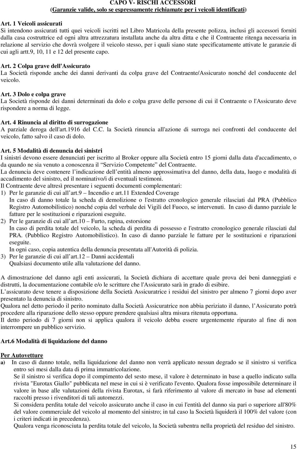 installata anche da altra ditta e che il Contraente ritenga necessaria in relazione al servizio che dovrà svolgere il veicolo stesso, per i quali siano state specificatamente attivate le garanzie di