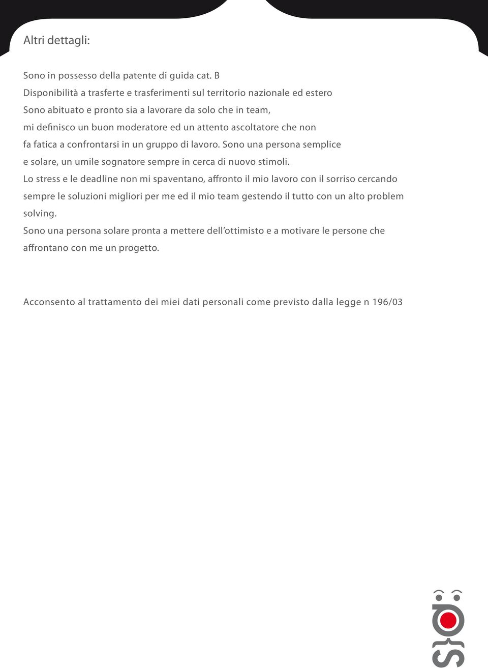 che non fa fatica a confrontarsi in un gruppo di lavoro. Sono una persona semplice e solare, un umile sognatore sempre in cerca di nuovo stimoli.