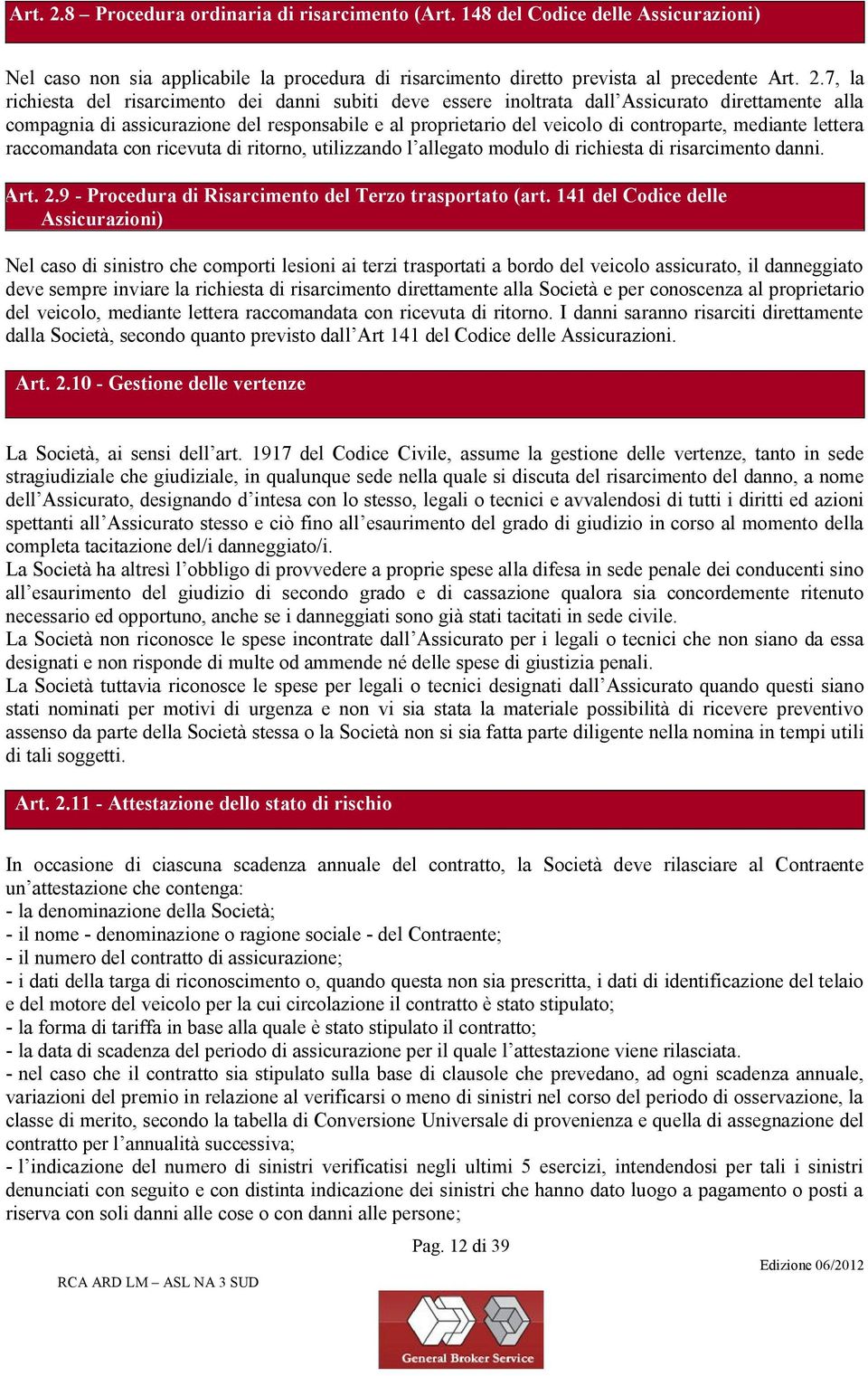 7, la richiesta del risarcimento dei danni subiti deve essere inoltrata dall Assicurato direttamente alla compagnia di assicurazione del responsabile e al proprietario del veicolo di controparte,