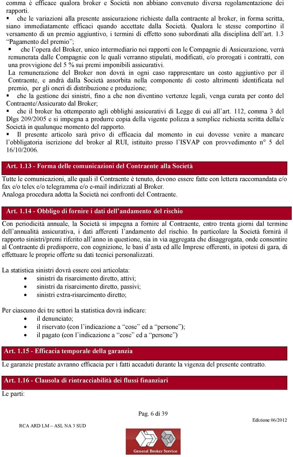 Qualora le stesse comportino il versamento di un premio aggiuntivo, i termini di effetto sono subordinati alla disciplina dell art. 1.