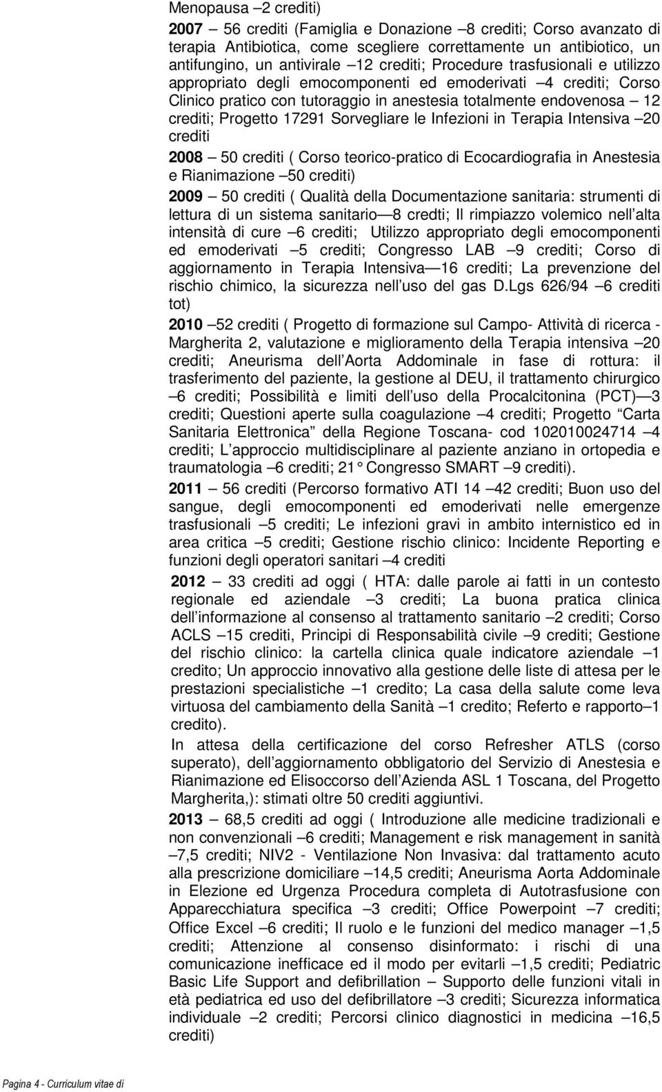 endovenosa 12 crediti; Progetto 17291 Sorvegliare le Infezioni in Terapia Intensiva 20 crediti 2008 50 crediti ( Corso teorico-pratico di Ecocardiografia in Anestesia e Rianimazione 50 crediti) 2009