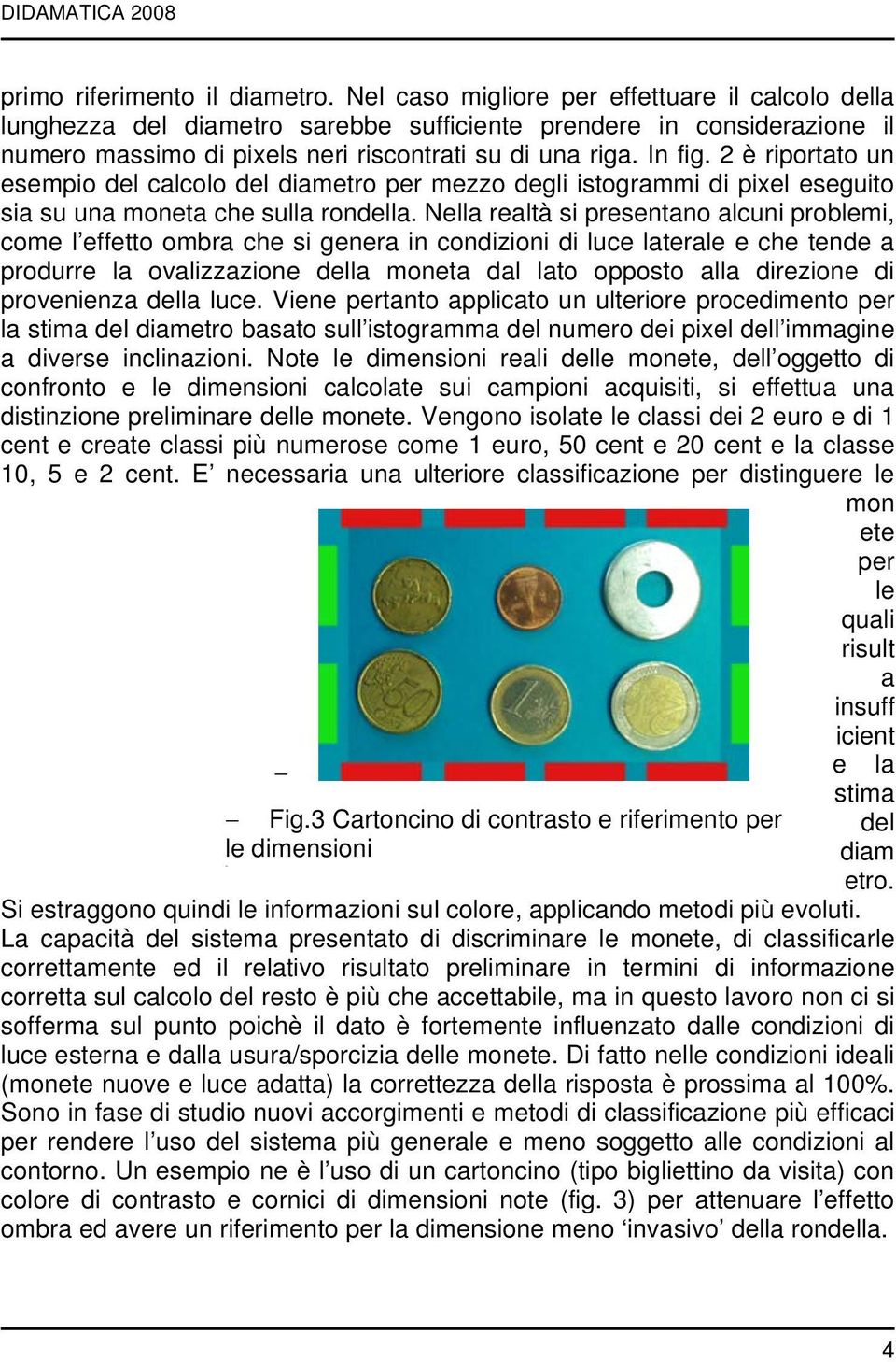 2 è riportato un esempio del calcolo del diametro per mezzo degli istogrammi di pixel eseguito sia su una moneta che sulla rondella.